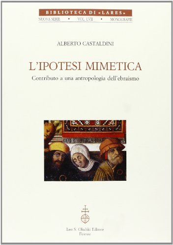 L' ipotesi mimetica. Contributo a una antropologia dell'ebraismo di Alberto Castaldini edito da Olschki