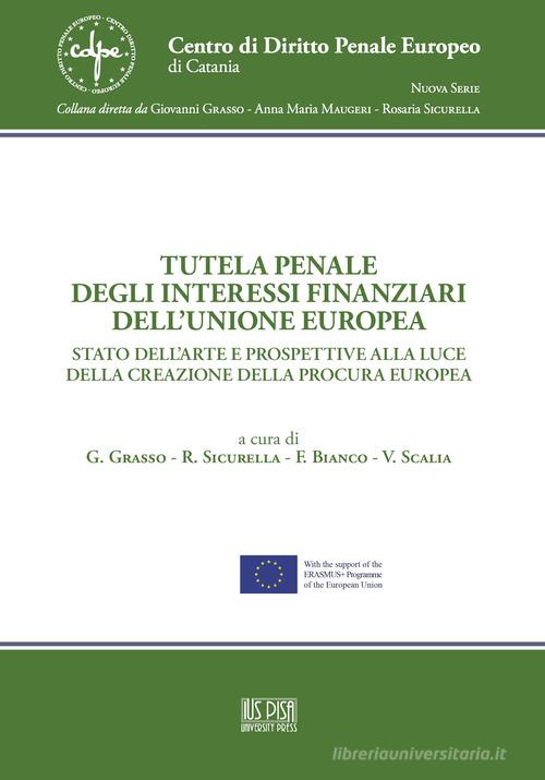 Tutela penale degli interessi finanziari dell'Unione Europea. Stato dell'arte e prospettive alla luce della creazione della Procura Europea edito da IUS Pisa University Press