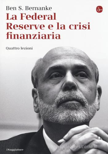 La Federal Reserve e la crisi finanziaria. Quattro lezioni di Ben S. Bernanke edito da Il Saggiatore