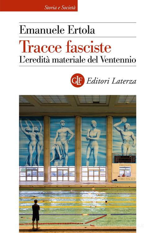 Tracce fasciste. L'eredità materiale del Ventennio di Emanuele Ertola edito da Laterza