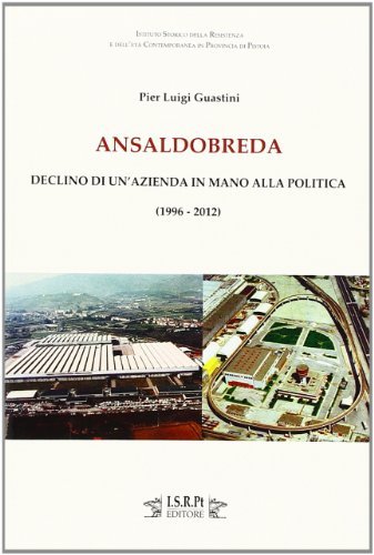 Ansaldobreda. Declino di un'azienda in mano alla politica (1996-2012) di P. Luigi Guastini edito da I.S.R.Pt Editore
