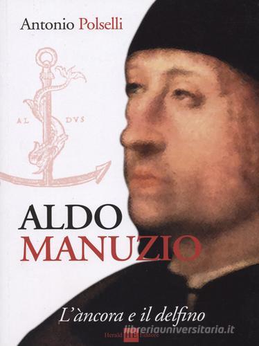 Aldo Manuzio. L'àncora e il delfino di Antonio Polselli edito da H.E.-Herald Editore