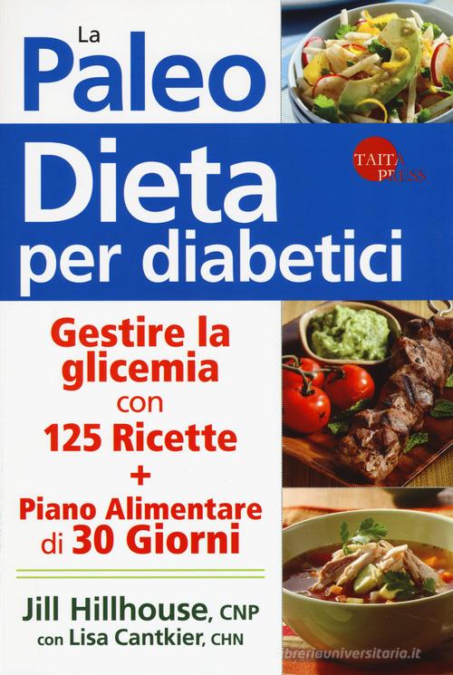 La paleo dieta per diabetici. Gestire la glicemia con 125 ricette e un piano alimentare di 30 giorni di Jill Hillhouse, Lisa Cantkier edito da Taita Press