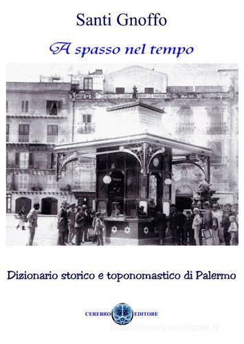 A spasso nel tempo. Dizionario storico e toponomastico di Palermo di Santi Gnoffo edito da Cerebro