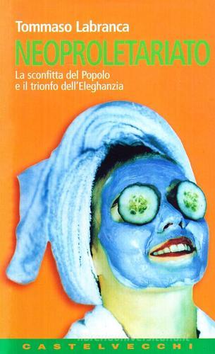 Neoproletariato. La sconfitta del popolo e il trionfo dell'eleghanzia di Tommaso Labranca edito da Castelvecchi