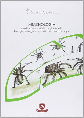 Aracnologia. Classificazione e studio degli aracnidi. Biologia, ecologia e rapporti con l'uomo dei ragni di Riccardo Groppali edito da C.L.U.