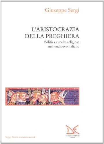 L' aristocrazia della preghiera. Politica e scelte religiose nel Medioevo italiano di Giuseppe Sergi edito da Donzelli