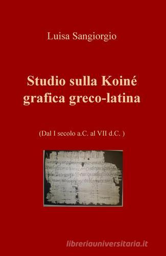 Studio sulla Koinè grafica greco-latina. Dal I secolo a.C. al VII d.C vol.1 di Luisa Sangiorgio edito da ilmiolibro self publishing