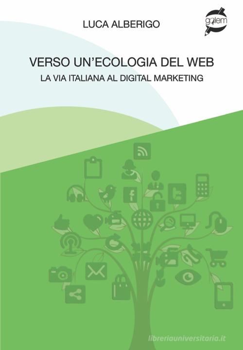 Verso un'ecologia del web La via italiana al digital marketing di Luca Alberigo edito da Golem Edizioni