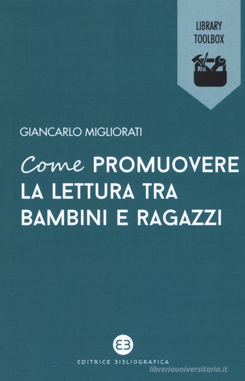 Come promuovere la lettura tra bambini e ragazzi di Giancarlo Migliorati edito da Editrice Bibliografica