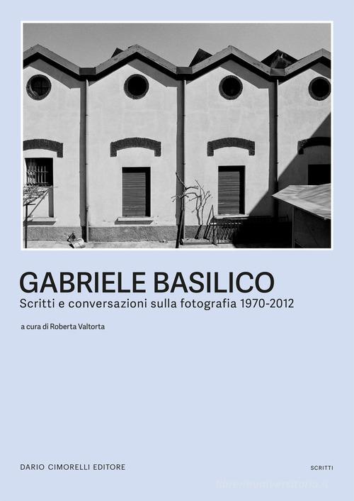 Gabriele Basilico. Scritti e conversazioni sulla fotografia 1970-2012 edito da Dario Cimorelli Editore