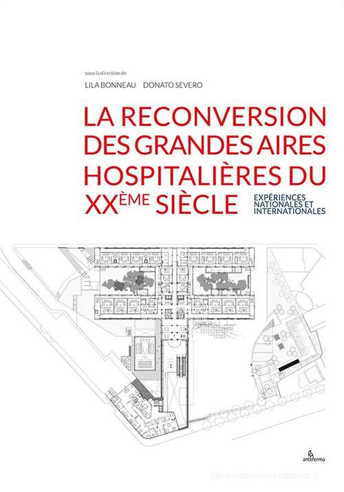 La reconversion des grandes aires hospitalières du XXème siècle. Expériences nationales et internationales edito da Anteferma Edizioni