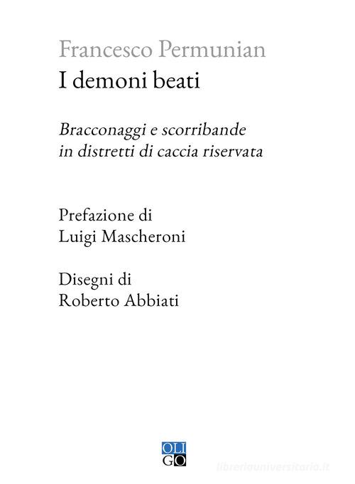 I demoni beati. Bracconaggi e scorribande in distretti di caccia riservata di Francesco Permunian edito da Oligo