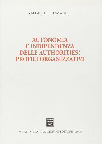 Autonomia e indipendenza delle authorities: profili organizzativi di Raffaele Titomanlio edito da Giuffrè