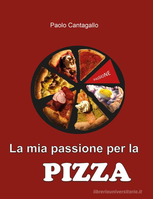 La mia passione per la pizza di Paolo Cantagallo edito da Youcanprint
