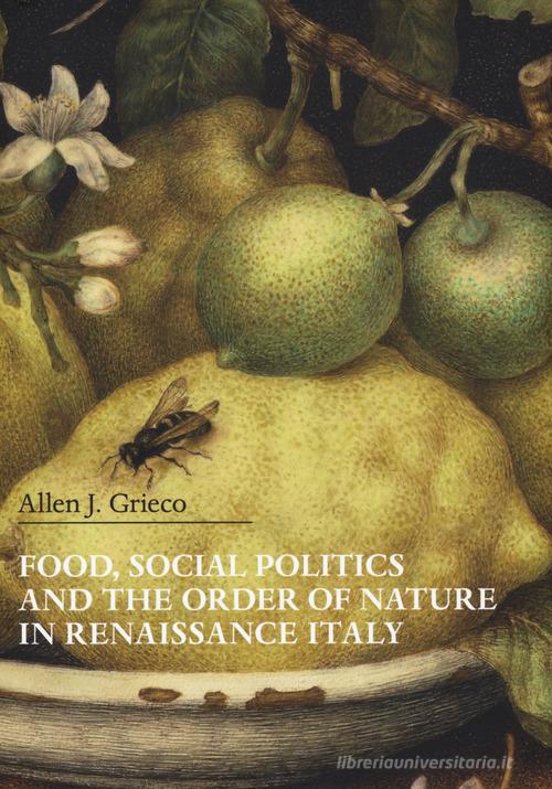 Food, social politics and the order of nature in Renaissance Italy di Allen J. Grieco edito da Officina Libraria