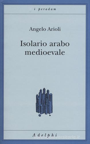 Isolario arabo medioevale di Angelo Arioli edito da Adelphi