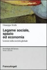 Legame sociale, spazio ed economia. Lezioni sulla società globale di Giuseppe Scidà edito da Franco Angeli