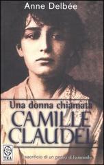 Una donna chiamata Camille Claudel di Anne Delbée edito da TEA