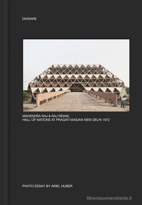 Mahendra Raj & Raj Rewal. Hall of nations at Pragati Maidan New Delhi 1972. Ediz. illustrata di Ariel Huber edito da Divisare Books