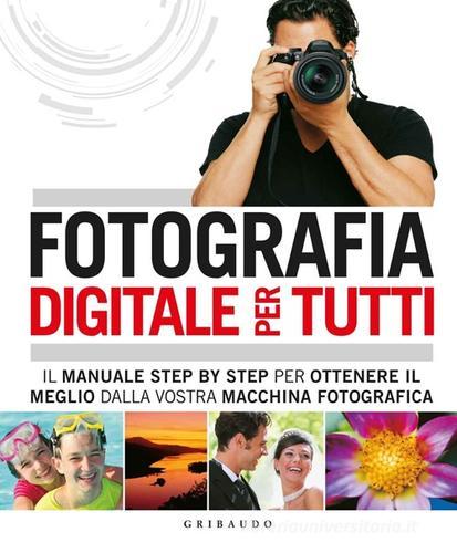 Fotografia digitale per tutti. Il manuale step by step per ottenere il meglio dalla vostra macchina fotografica edito da Gribaudo