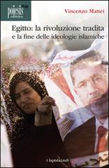 Egitto. La rivoluzione tradita. La fine delle ideologie islamiche di Vincenzo Mattei edito da Poiesis (Alberobello)