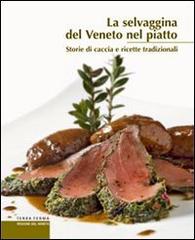 La selvaggina del Veneto nel piatto di Amedeo Sandri, Francesco Soletti edito da Terra Ferma Edizioni