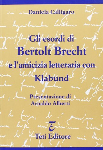 Gli esordi di Bertolt Brecht e l'amicizia letteraria con Klabund di Daniela Calligaro edito da Teti