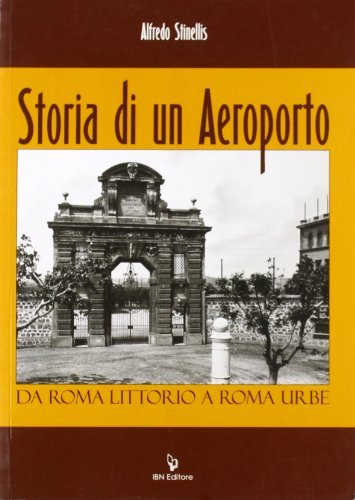 Storia di un aeroporto. Da Roma Littorio a Roma Urbe di Alfredo Stinellis edito da IBN