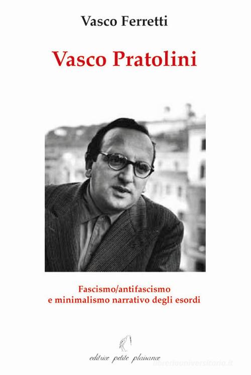 Vasco Pratolini. Fascismo, antifascismo e minimalismo narrativo degli esordi di Vasco Ferretti edito da Petite Plaisance