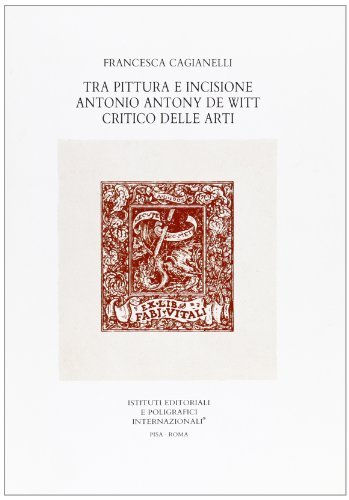 Tra pittura ed incisione. Antonio Antony De Witt. Critico delle arti di Francesca Cagianelli edito da Ist. Editoriali e Poligrafici