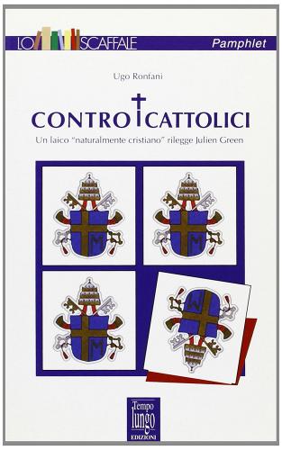 Contro i cattolici. Un laico «naturalmente cristiano» rilegge Julien Green di Ugo Ronfani edito da TempoLungo