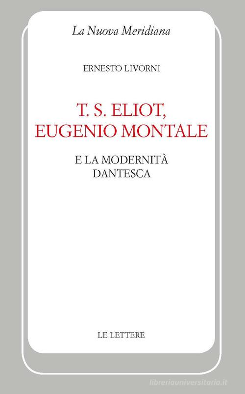 T. S. Eliot, Eugenio Montale e la modernità dantesca di Ernesto Livorni edito da Le Lettere