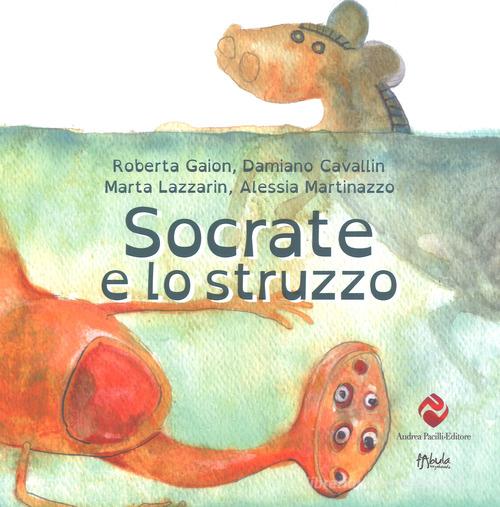 Socrate e lo struzzo di Damiano Cavallin, Marta Lazzarin, Alessia Martinazzo edito da Andrea Pacilli Editore