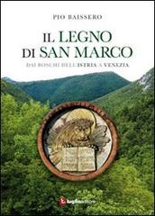 Il legno di San Marco. Dai boschi dell'Istria a Venezia di Pio Baissero edito da Luglio (Trieste)