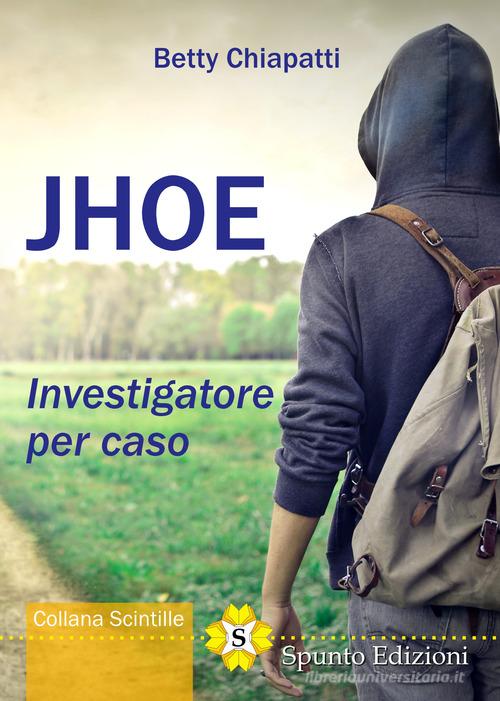 Jhoe. Investigatore per caso di Betty Chiapatti edito da Spunto Edizioni