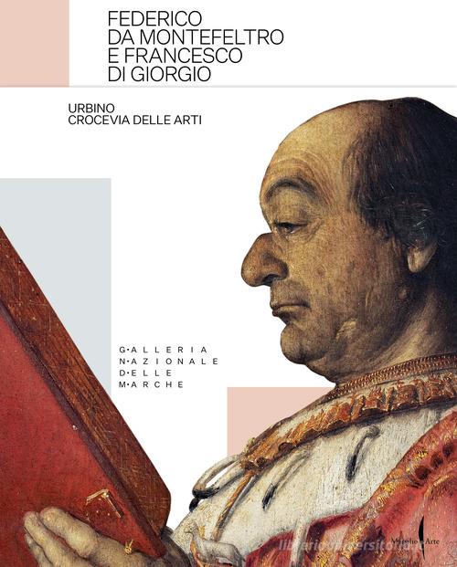 Federico da Montefeltro e Francesco di Giorgio. Urbino crocevia delle arti. Ediz. illustrata edito da Marsilio Arte
