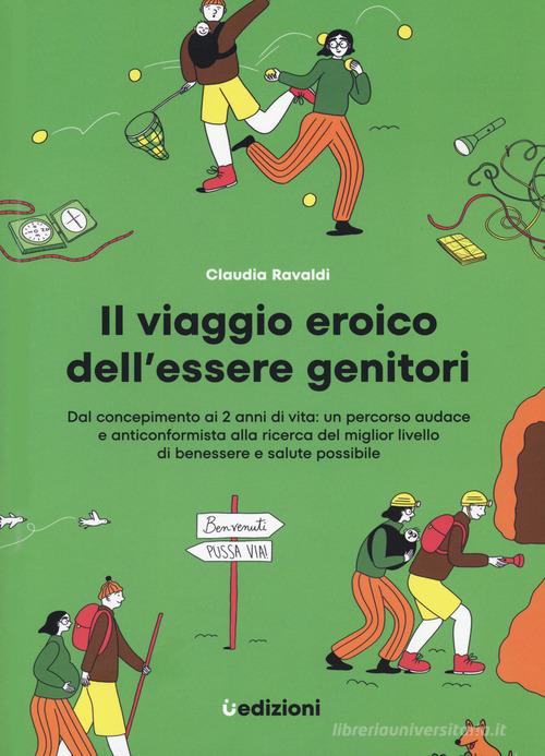 Il viaggio eroico dell'essere genitori. Dal concepimento ai 2 anni di vita: un percorso audace e anticonformista alla ricerca del miglior livello di benessere e salute di Claudia Ravaldi edito da Uppa Edizioni