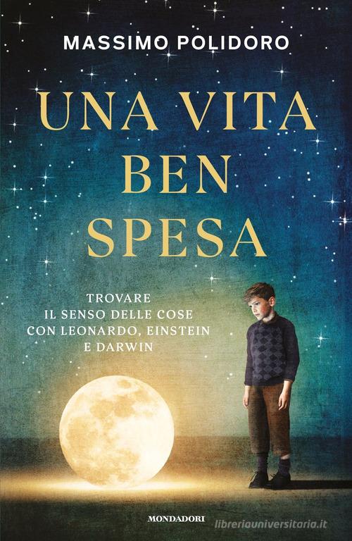 Una vita ben spesa. Trovare il senso delle cose con Leonardo, Einstein e Darwin di Massimo Polidoro edito da Mondadori