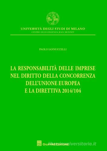 La responsabilità delle imprese nel diritto della concorrenza dell'Unione Europea e la direttiva 2014/104 di Paolo Iannuccelli edito da Giuffrè