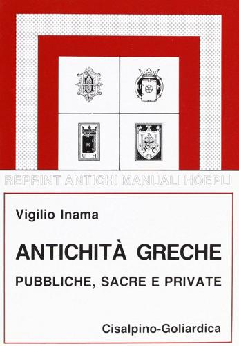 Antichità greche e pubbliche sacre e private (rist. anast. 1924/3) di Virgilio Inama edito da Hoepli