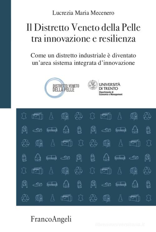 Il Distretto Veneto della Pelle tra innovazione e resilienza. Come un distretto industriale è diventato un'area sistema integrata d'innovazione di Lucrezia Maria Mecenero edito da Franco Angeli