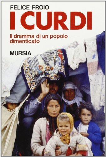 I curdi. Il dramma di un popolo dimenticato di Felice Froio edito da Ugo Mursia Editore