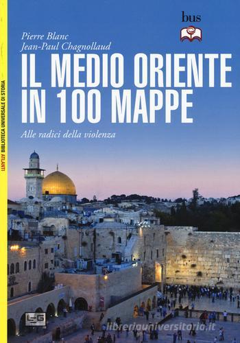 Il Medio Oriente in 100 mappe. Alle radici della violenza di Pierre Blanc, Jean-Paul Chagnollaud edito da LEG Edizioni