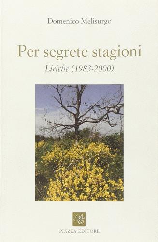 Per segrete stagioni. Liriche (1983-2000) di Domenico Melisurgo edito da Piazza Editore