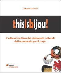 Thisisbijou! L'ultima frontiera dei giacimenti culturali dell'ornamento per il corpo di Claudio Franchi edito da Forme Libere
