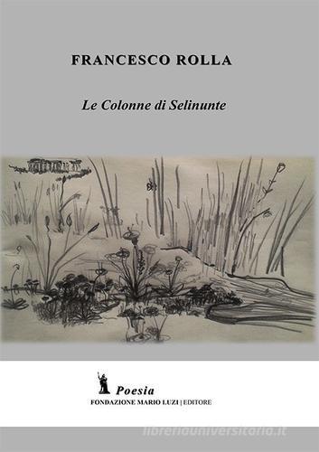 Le colonne di Selinunte di Francesco Rolla edito da Fondazione Mario Luzi