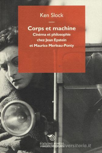 Corps et machine. Cinéma et philosophie chez Jean Epstein et Maurice Merleau-Ponty di Ken Slock edito da Éditions Mimésis
