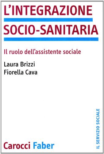 L' integrazione socio-sanitaria. Il ruolo dell'assistente sociale di Laura Brizzi, Fiorella Cava edito da Carocci