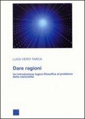 Dare ragioni. Un'introduzione logico-filosofica al problema della razionalità di Luigi Vero Tarca edito da Libreria Editrice Cafoscarina